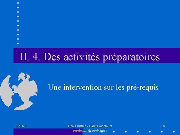 II. 4. Des activités préparatoires Une intervention sur les pré-requis 17/01/11 Denis Butlen -
