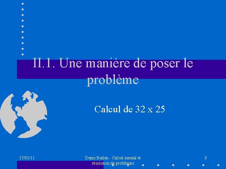 II. 1. Une manière de poser le problème Calcul de 32 x 25 17/01/11