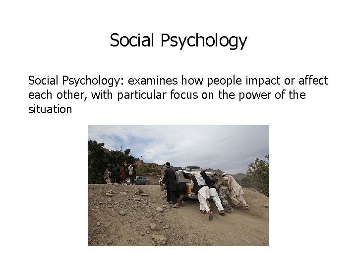 Social Psychology: examines how people impact or affect each other, with particular focus on