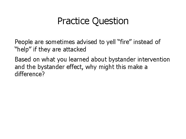 Practice Question People are sometimes advised to yell “fire” instead of “help” if they