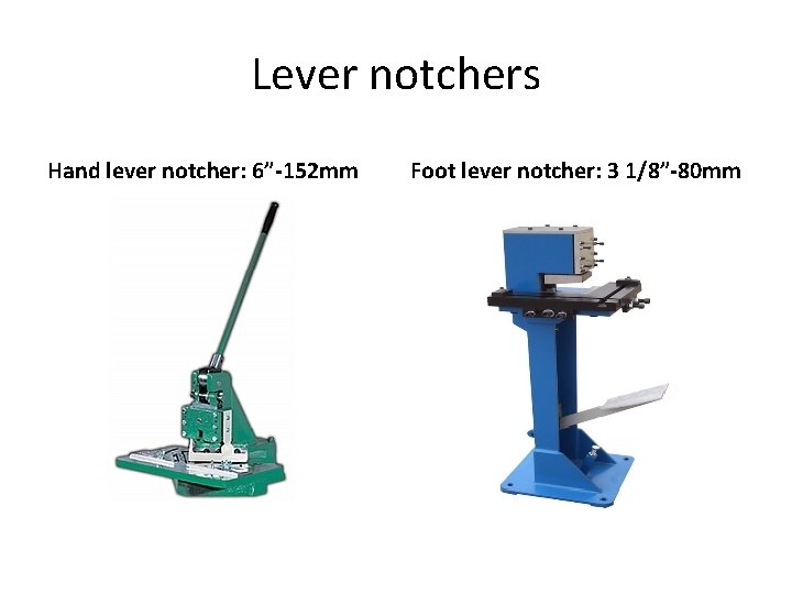 Lever notchers Hand lever notcher: 6”-152 mm Foot lever notcher: 3 1/8”-80 mm 