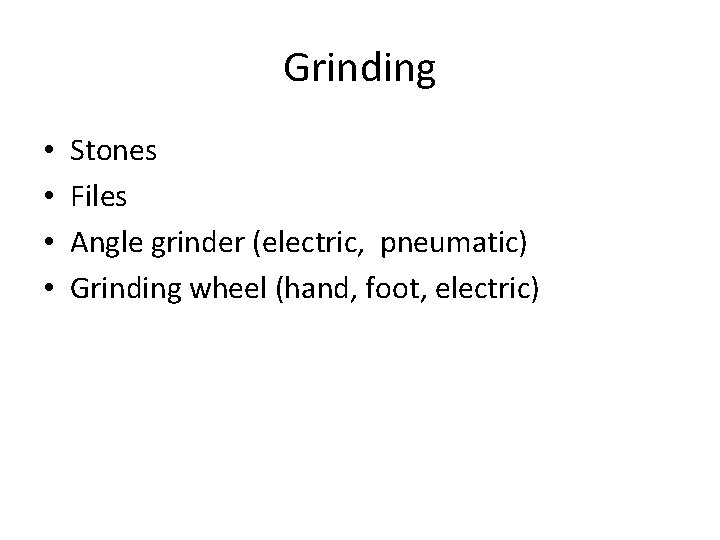 Grinding • • Stones Files Angle grinder (electric, pneumatic) Grinding wheel (hand, foot, electric)