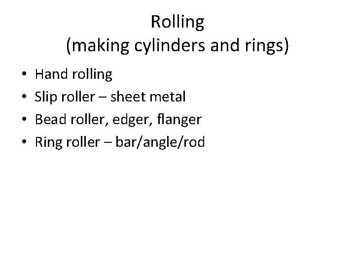 Rolling (making cylinders and rings) • • Hand rolling Slip roller – sheet metal