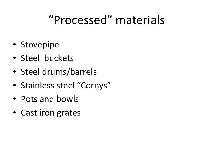 “Processed” materials • • • Stovepipe Steel buckets Steel drums/barrels Stainless steel “Cornys” Pots