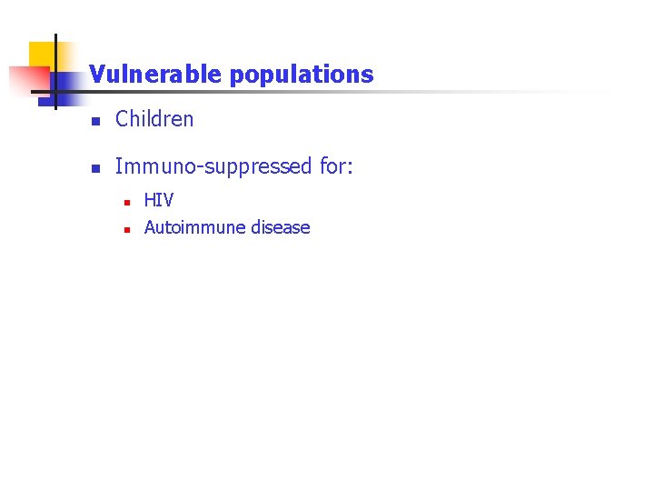 Vulnerable populations n Children n Immuno-suppressed for: n n HIV Autoimmune disease 