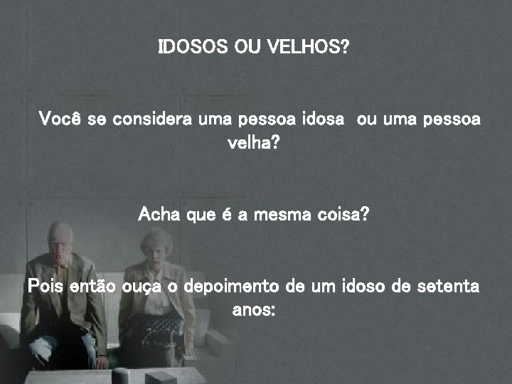 IDOSOS OU VELHOS? Você se considera uma pessoa idosa ou uma pessoa velha? Acha