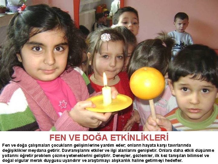 FEN VE DOĞA ETKİNLİKLERİ Fen ve doğa çalışmaları çocukların gelişimlerine yardım eder; onların hayata