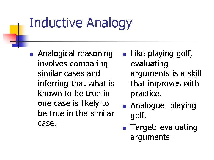 Inductive Analogy n Analogical reasoning involves comparing similar cases and inferring that what is