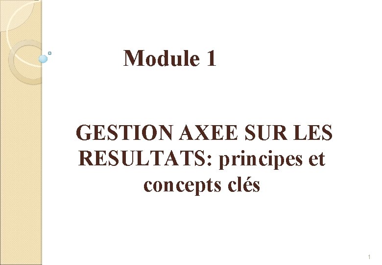 Module 1 GESTION AXEE SUR LES RESULTATS: principes et concepts clés 1 