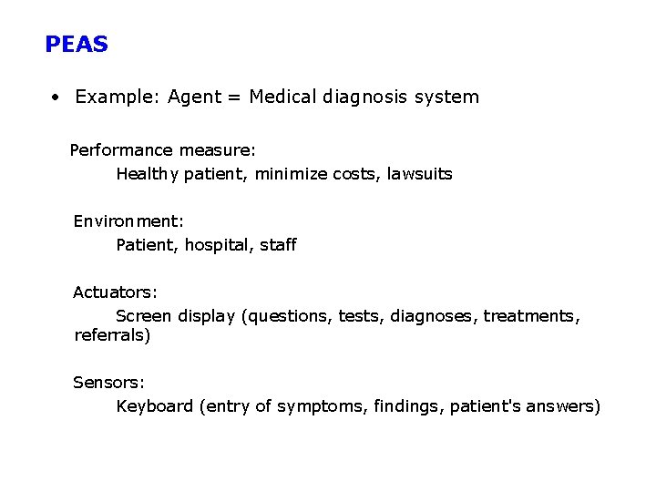 PEAS • Example: Agent = Medical diagnosis system Performance measure: Healthy patient, minimize costs,