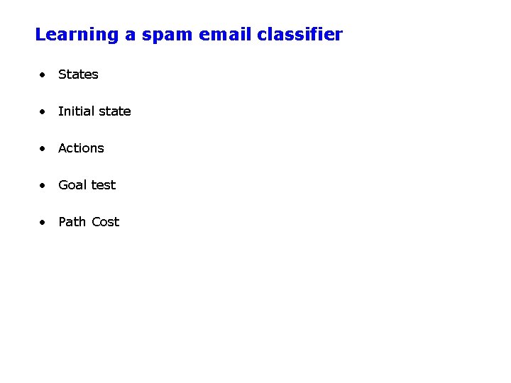 Learning a spam email classifier • States • Initial state • Actions • Goal