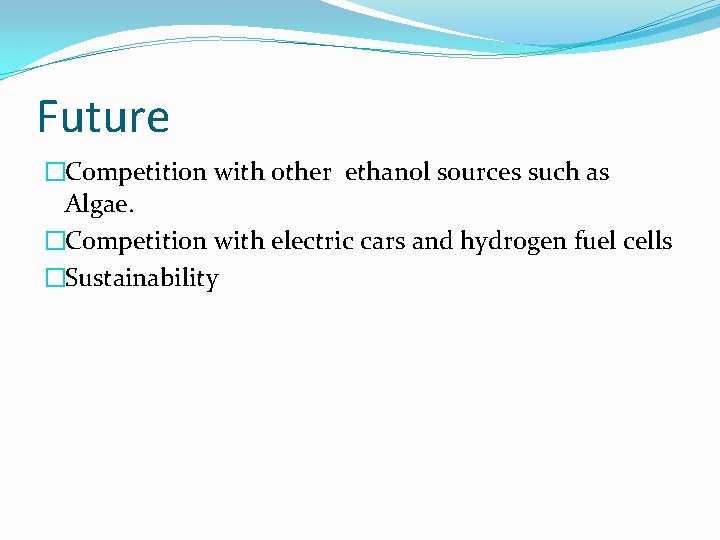 Future �Competition with other ethanol sources such as Algae. �Competition with electric cars and