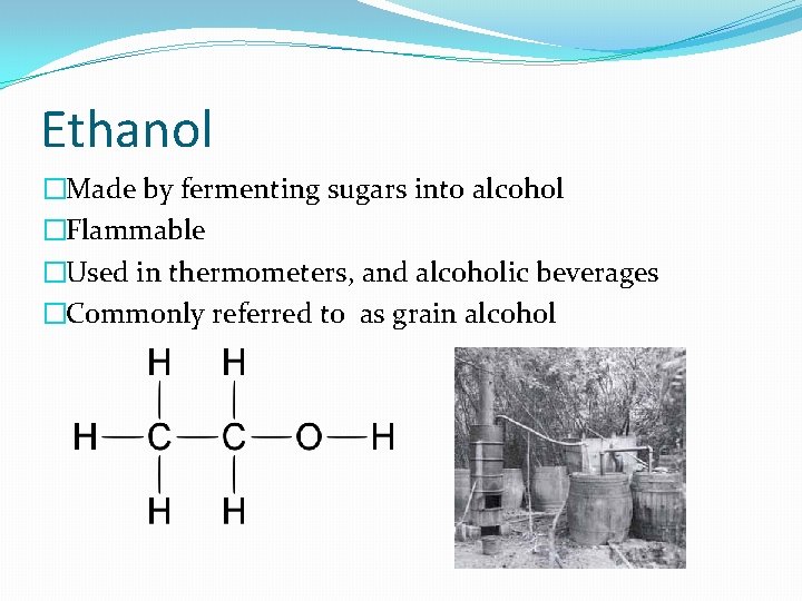 Ethanol �Made by fermenting sugars into alcohol �Flammable �Used in thermometers, and alcoholic beverages