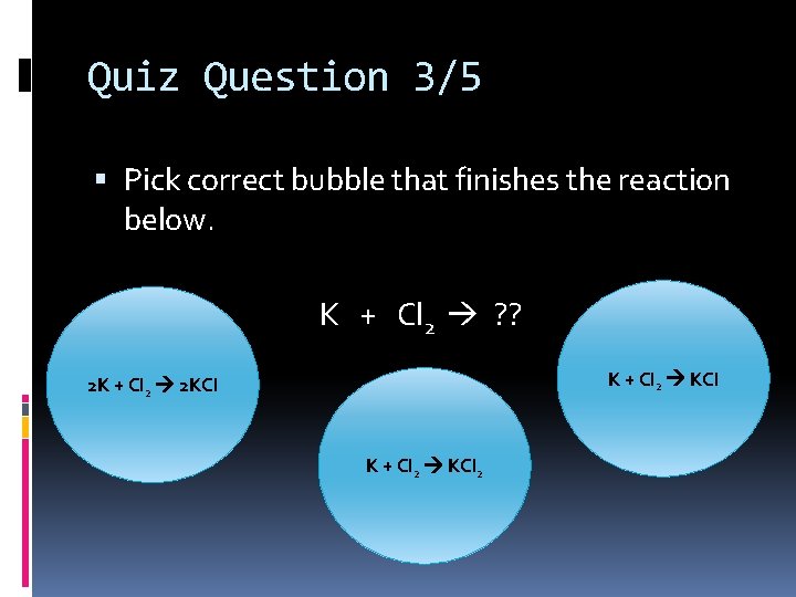 Quiz Question 3/5 Pick correct bubble that finishes the reaction below. K + Cl