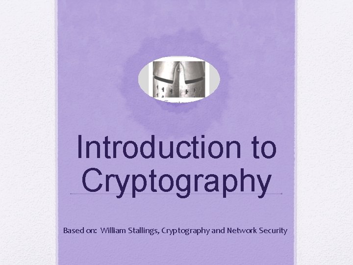 Introduction to Cryptography Based on: William Stallings, Cryptography and Network Security 