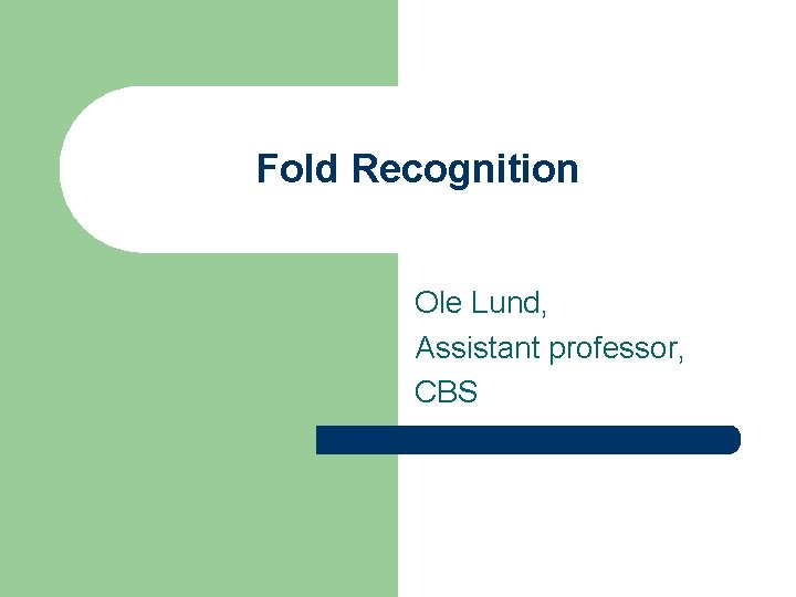 Fold Recognition Ole Lund, Assistant professor, CBS 