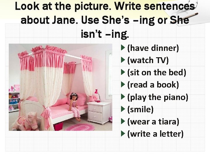 Look at the picture. Write sentences about Jane. Use She’s –ing or She isn’t