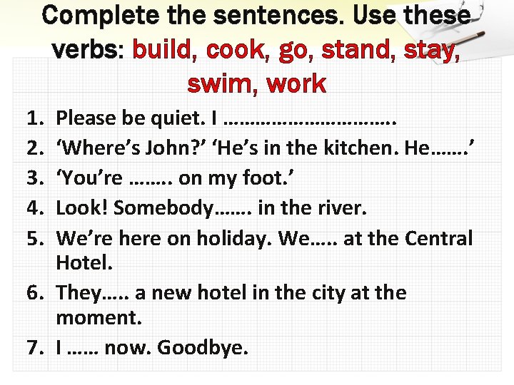 Complete the sentences. Use these verbs: build, cook, go, stand, stay, swim, work 1.