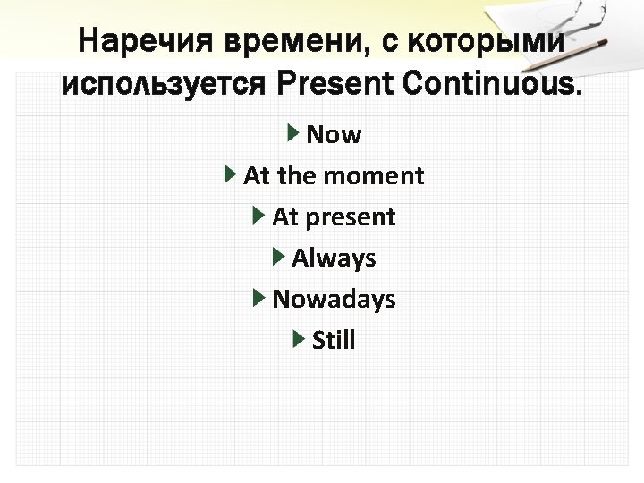 Наречия времени, с которыми используется Present Continuous. Now At the moment At present Always