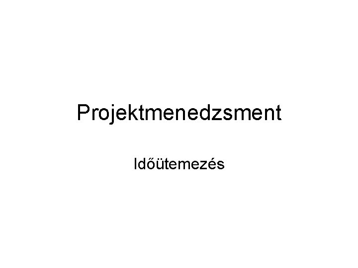 Projektmenedzsment Időütemezés Projektmenedzsment Időütemezés