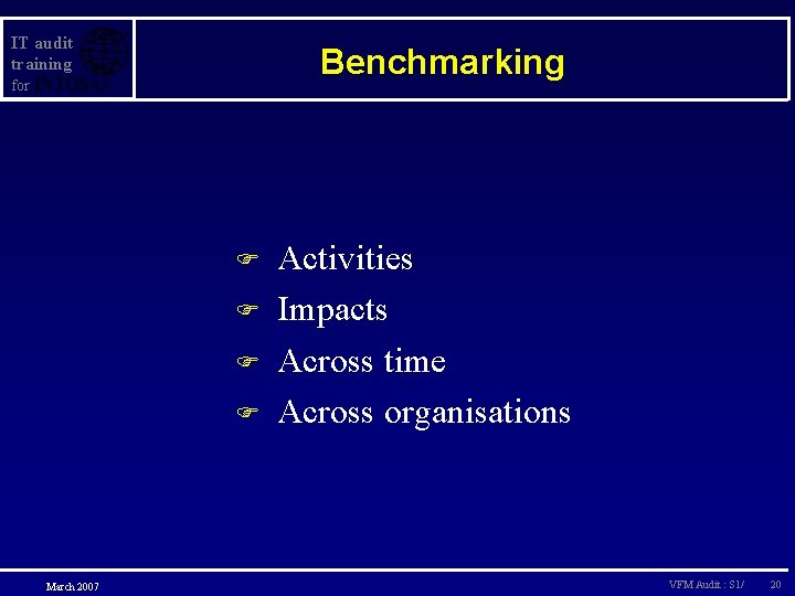 IT audit training Benchmarking for F F March 2007 Activities Impacts Across time Across