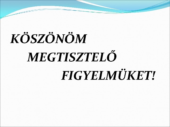 KÖSZÖNÖM MEGTISZTELŐ FIGYELMÜKET! 