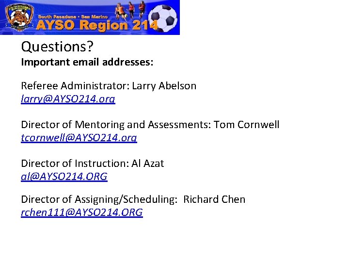 Questions? Important email addresses: Referee Administrator: Larry Abelson larry@AYSO 214. org Director of Mentoring