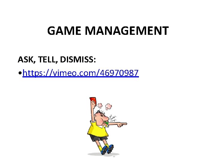 GAME MANAGEMENT ASK, TELL, DISMISS: • https: //vimeo. com/46970987 