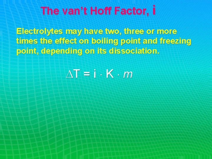 The van’t Hoff Factor, i Electrolytes may have two, three or more times the