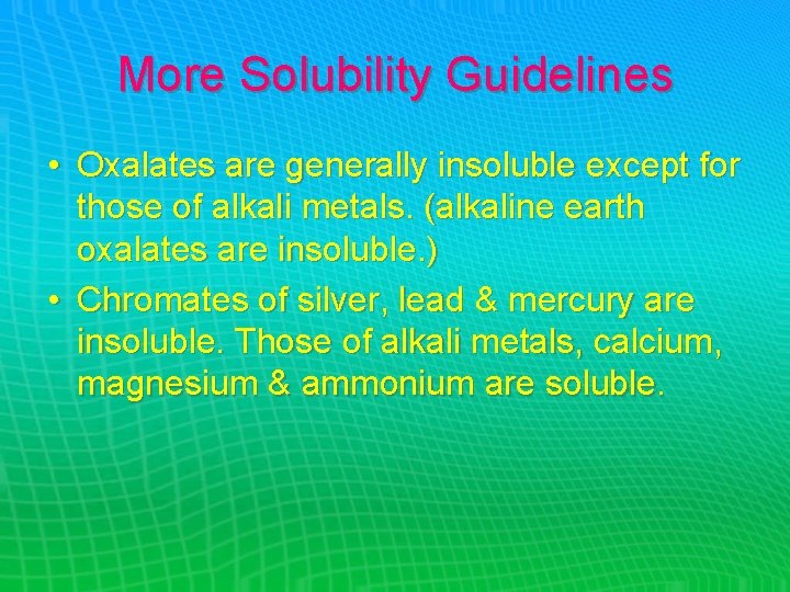 More Solubility Guidelines • Oxalates are generally insoluble except for those of alkali metals.