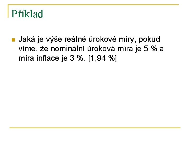 Příklad n Jaká je výše reálné úrokové míry, pokud víme, že nominální úroková míra