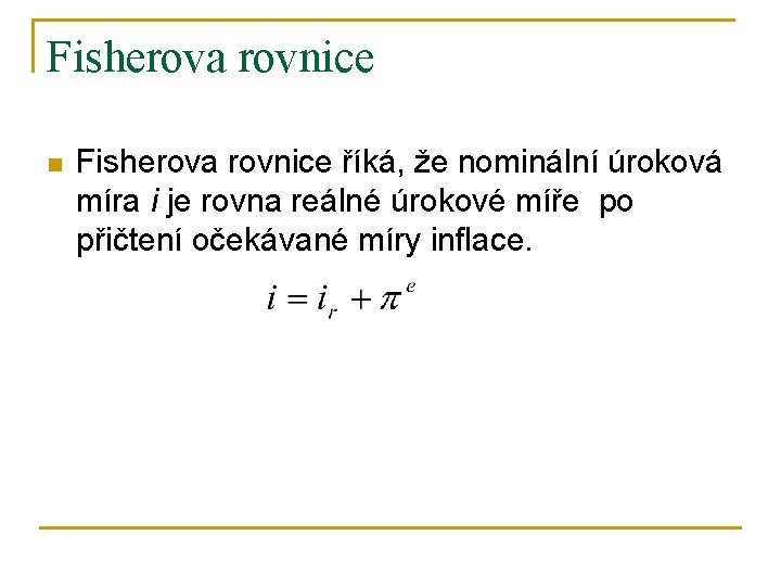 Fisherova rovnice n Fisherova rovnice říká, že nominální úroková míra i je rovna reálné