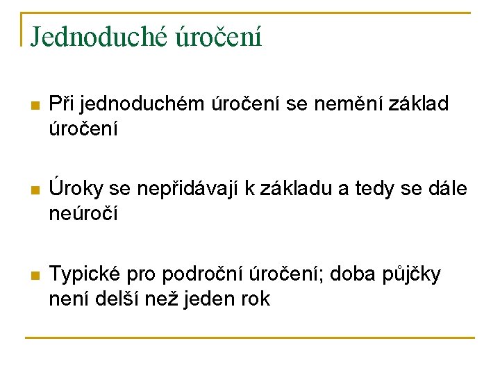 Jednoduché úročení n Při jednoduchém úročení se nemění základ úročení n Úroky se nepřidávají