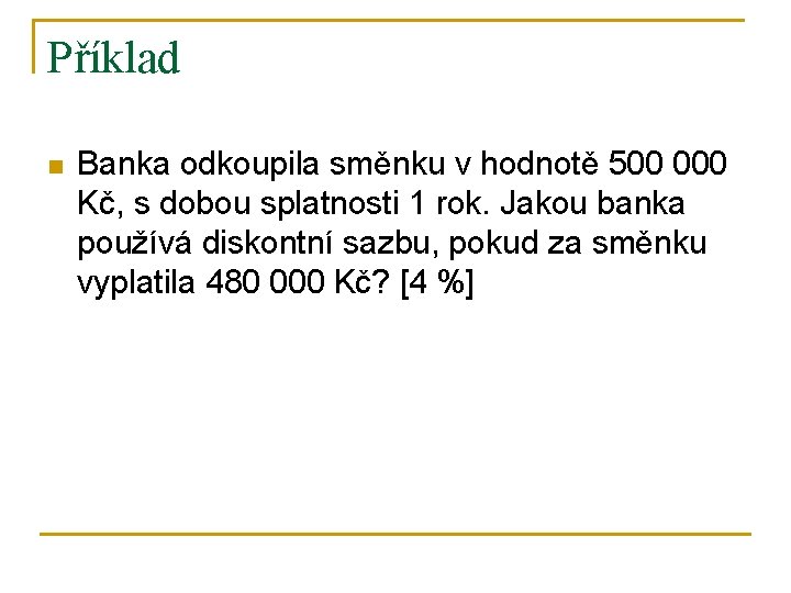 Příklad n Banka odkoupila směnku v hodnotě 500 000 Kč, s dobou splatnosti 1