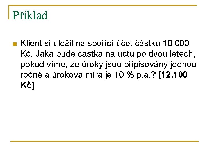 Příklad n Klient si uložil na spořící účet částku 10 000 Kč. Jaká bude