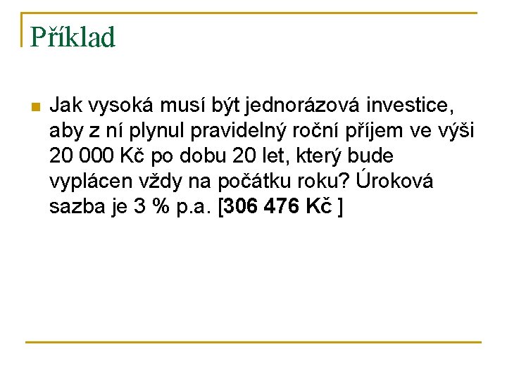 Příklad n Jak vysoká musí být jednorázová investice, aby z ní plynul pravidelný roční