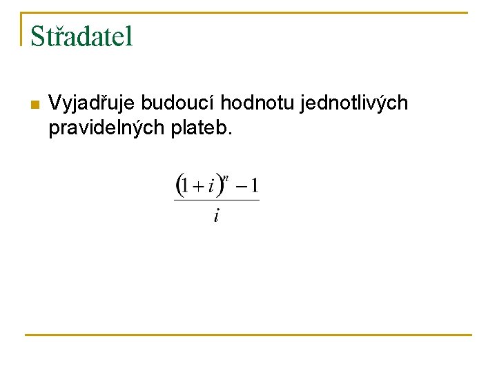 Střadatel n Vyjadřuje budoucí hodnotu jednotlivých pravidelných plateb. 