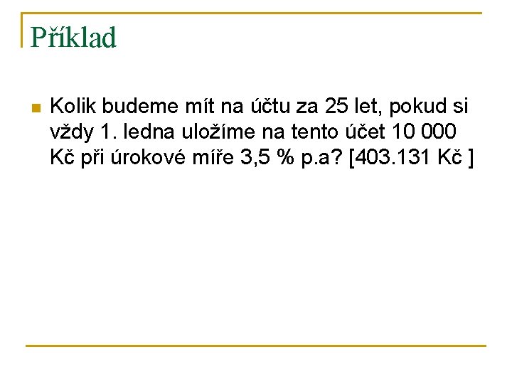 Příklad n Kolik budeme mít na účtu za 25 let, pokud si vždy 1.