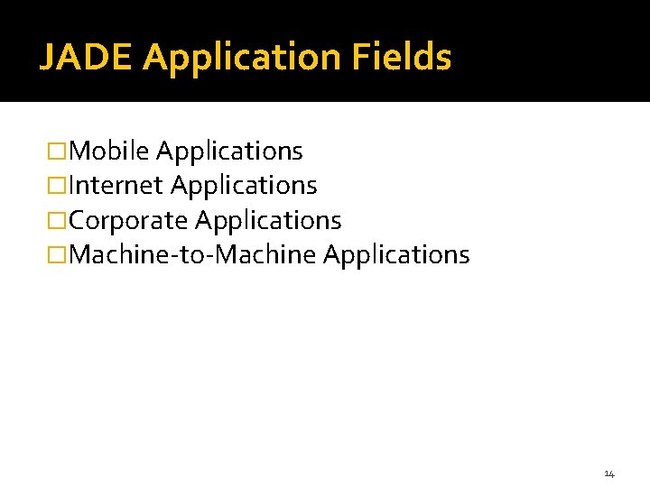 JADE Application Fields �Mobile Applications �Internet Applications �Corporate Applications �Machine-to-Machine Applications 14 