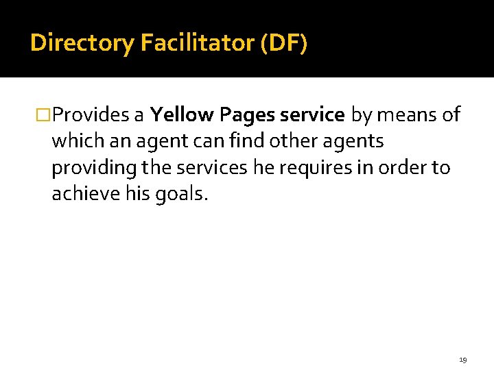 Directory Facilitator (DF) �Provides a Yellow Pages service by means of which an agent