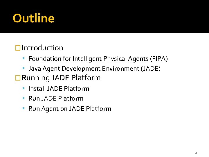 Outline � Introduction Foundation for Intelligent Physical Agents (FIPA) Java Agent Development Environment (JADE)