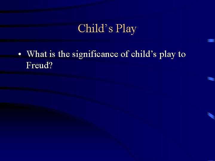 Child’s Play • What is the significance of child’s play to Freud? 