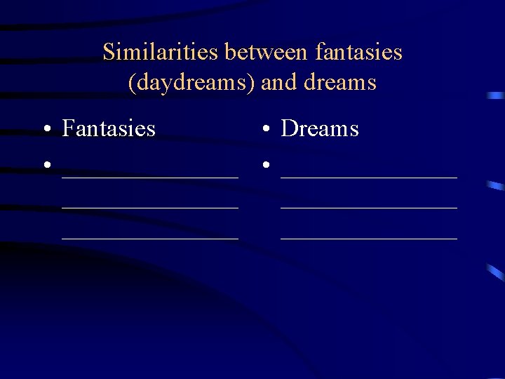 Similarities between fantasies (daydreams) and dreams • Fantasies • Dreams • ______________ ______________ 