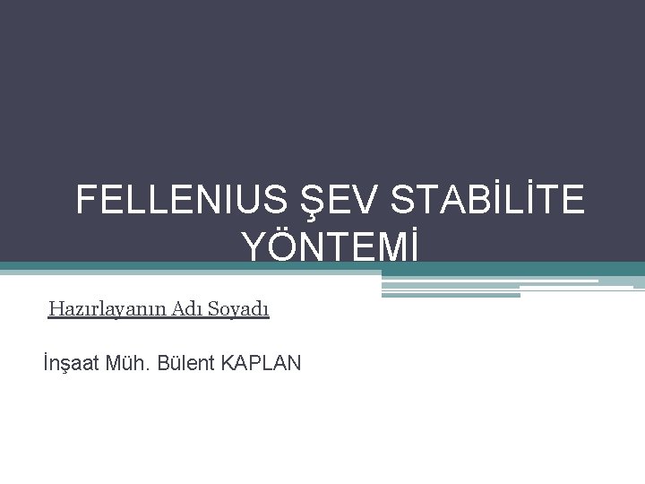 FELLENIUS ŞEV STABİLİTE YÖNTEMİ Hazırlayanın Adı Soyadı İnşaat Müh. Bülent KAPLAN 