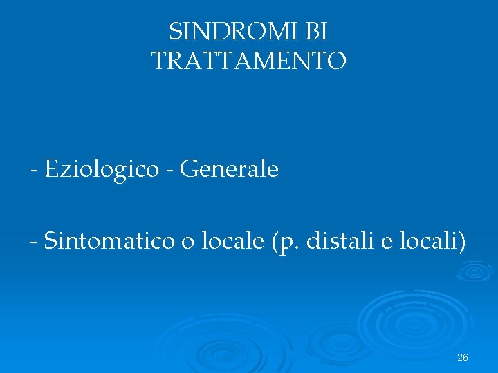 SINDROMI BI TRATTAMENTO - Eziologico - Generale - Sintomatico o locale (p. distali e