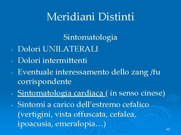 Meridiani Distinti - Sintomatologia Dolori UNILATERALI Dolori intermittenti Eventuale interessamento dello zang /fu corrispondente