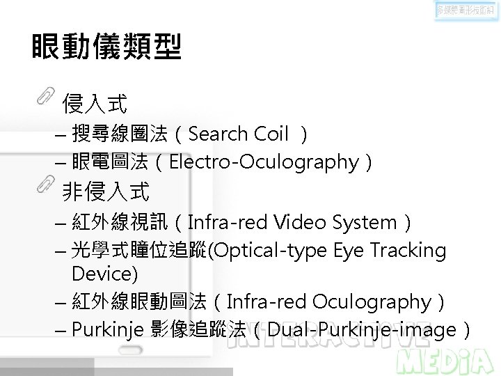 眼動儀類型 侵入式 – 搜尋線圈法（Search Coil ） – 眼電圖法（Electro-Oculography） 非侵入式 – 紅外線視訊（Infra-red Video System） –