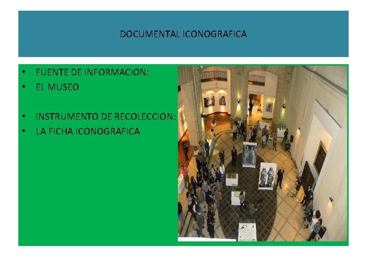 DOCUMENTAL ICONOGRAFICA • FUENTE DE INFORMACION: • EL MUSEO • INSTRUMENTO DE RECOLECCION: •