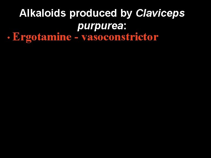 Alkaloids produced by Claviceps purpurea: • Ergotamine - vasoconstrictor Alkaloids produced by Claviceps purpurea: • Ergotamine - vasoconstrictor