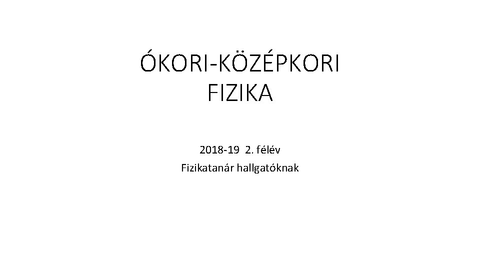 ÓKORI-KÖZÉPKORI FIZIKA 2018 -19 2. félév Fizikatanár hallgatóknak 
